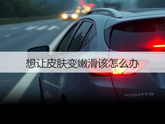 想让皮肤变嫩滑该怎么办(图3) 想让皮肤变嫩滑该怎么办(图3)