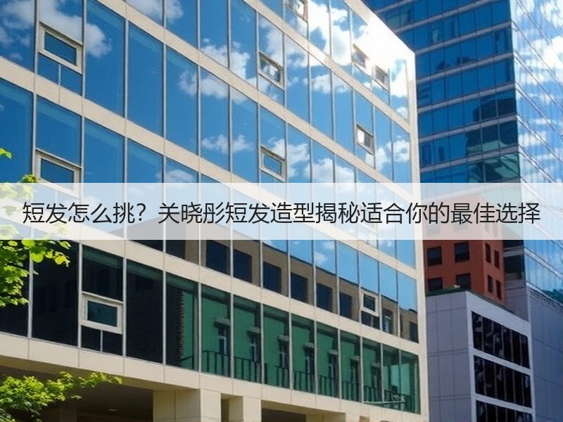 短发怎么挑？关晓彤短发造型揭秘适合你的最佳选择