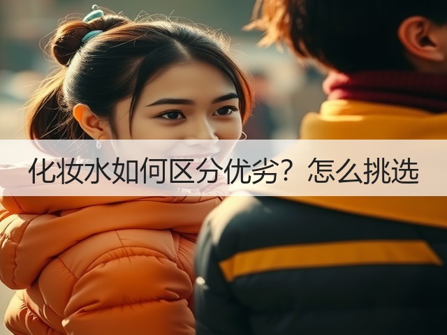 化妆水如何区分优劣?怎么挑选(图1) 化妆水如何区分优劣?怎么挑选(图1)