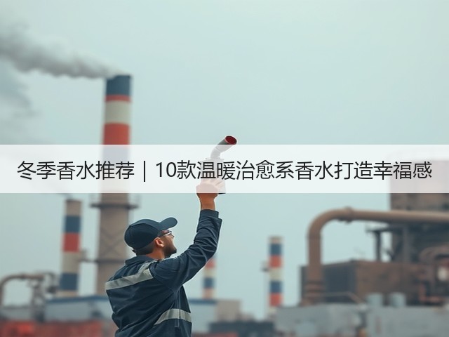 冬季香水推荐|10款温暖治愈系香水打造幸福感(图2) 冬季香水推荐|10款温暖治愈系香水打造幸福感(图2)