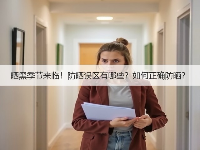 晒黑季节来临!防晒误区有哪些?如何正确防晒?(图2) 晒黑季节来临!防晒误区有哪些?如何正确防晒?(图2)