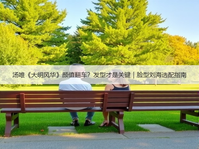 汤唯《大明风华》颜值翻车?发型才是关键|脸型刘海选配指南(图2) 汤唯《大明风华》颜值翻车?发型才是关键|脸型刘海选配指南(图2)