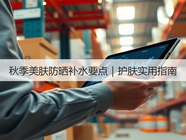 秋季美肤防晒补水要点|护肤实用指南(图3) 秋季美肤防晒补水要点|护肤实用指南(图3)