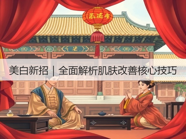 美白新招|全面解析肌肤改善核心技巧(图3) 美白新招|全面解析肌肤改善核心技巧(图3)