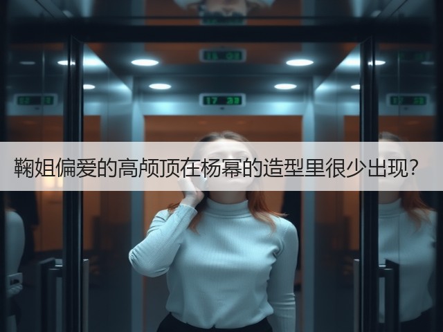 鞠姐偏爱的高颅顶在杨幂的造型里很少出现？(图1)