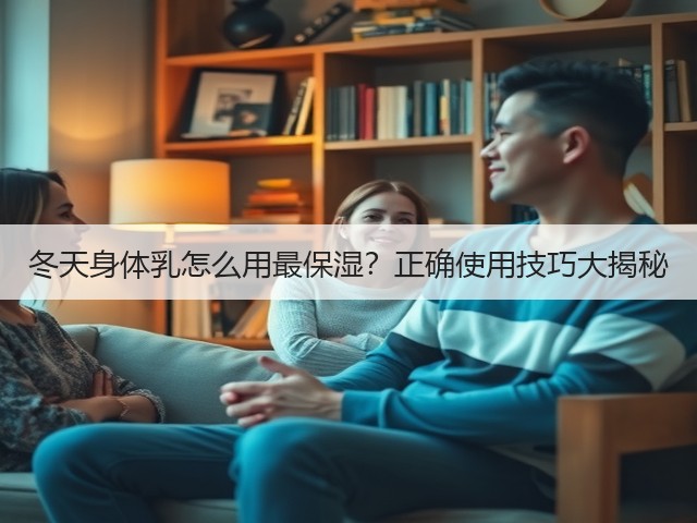 冬天身体乳怎么用最保湿?正确使用技巧大揭秘(图3) 冬天身体乳怎么用最保湿?正确使用技巧大揭秘(图3)
