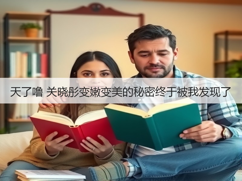 天了噜 关晓彤变嫩变美的秘密终于被我发现了