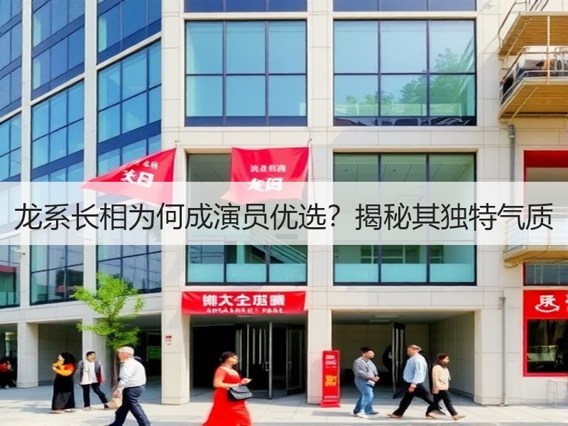 龙系长相为何成演员优选？揭秘其独特气质
