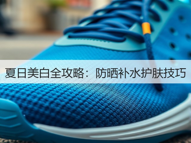 夏日美白全攻略:防晒补水护肤技巧(图2) 夏日美白全攻略:防晒补水护肤技巧(图2)