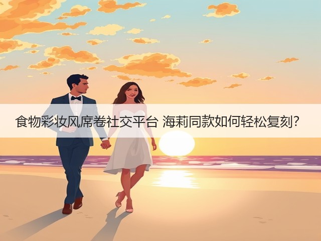 食物彩妆风席卷社交平台 海莉同款如何轻松复刻?(图3) 食物彩妆风席卷社交平台 海莉同款如何轻松复刻?(图3)
