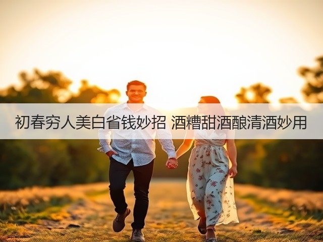 初春穷人美白省钱妙招 酒糟甜酒酿清酒妙用(图1)