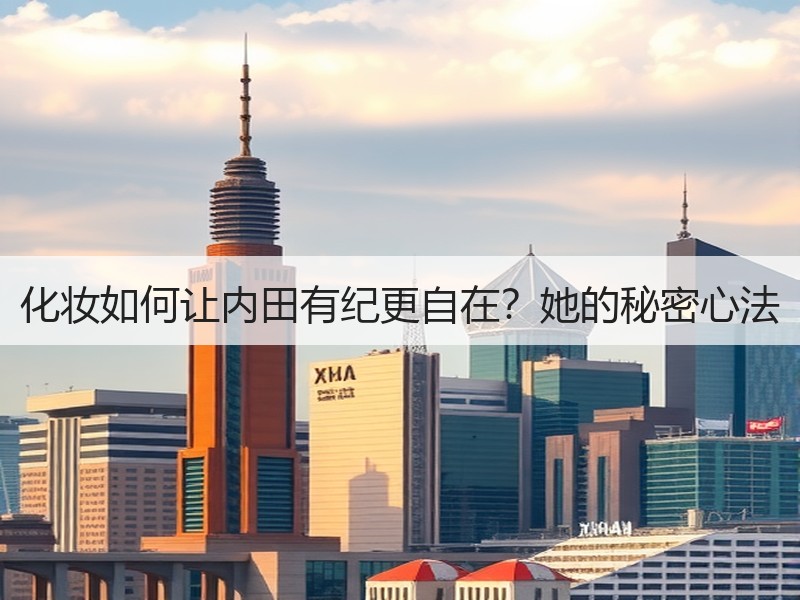 化妆如何让内田有纪更自在？她的秘密心法