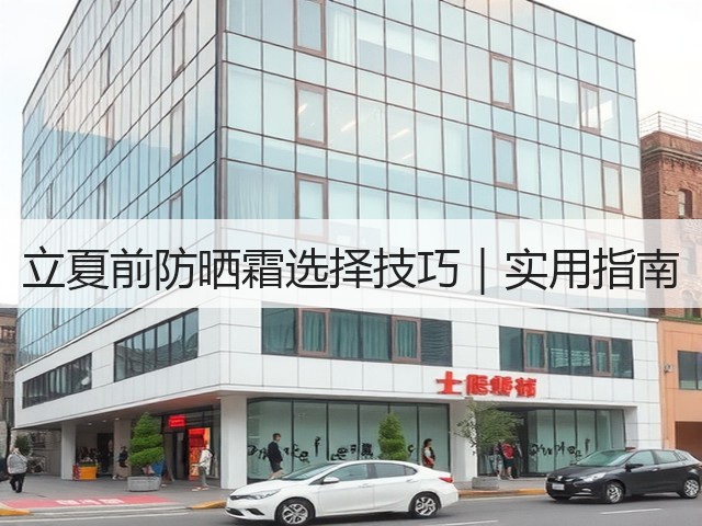 立夏前防晒霜选择技巧|实用指南(图2) 立夏前防晒霜选择技巧|实用指南(图2)