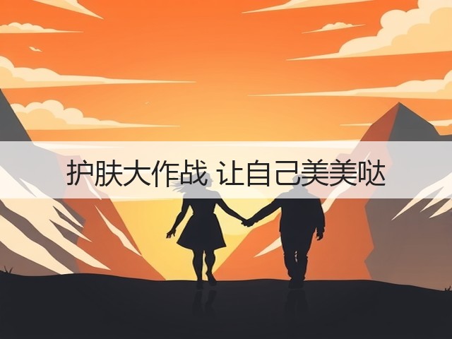 护肤大作战 让自己美美哒(图3) 护肤大作战 让自己美美哒(图3)