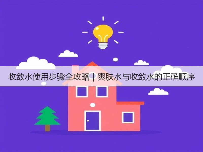 收敛水使用步骤全攻略｜爽肤水与收敛水的正确顺序