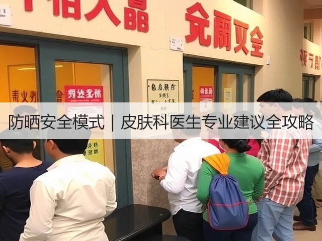 防晒安全模式|皮肤科医生专业建议全攻略(图3) 防晒安全模式|皮肤科医生专业建议全攻略(图3)