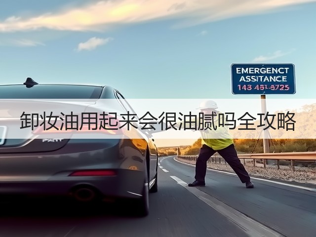 卸妆油用起来会很油腻吗全攻略(图3) 卸妆油用起来会很油腻吗全攻略(图3)