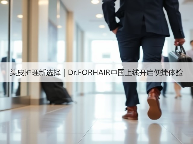 头皮护理新选择|Dr.FORHAIR中国上线开启便捷体验(图2) 头皮护理新选择|Dr.FORHAIR中国上线开启便捷体验(图2)
