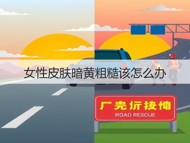 女性皮肤暗黄粗糙该怎么办(图1)