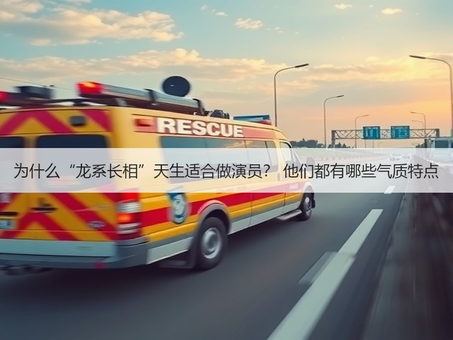 为什么“龙系长相”天生适合做演员? 他们都有哪些气质特点(图2) 为什么“龙系长相”天生适合做演员? 他们都有哪些气质特点(图2)