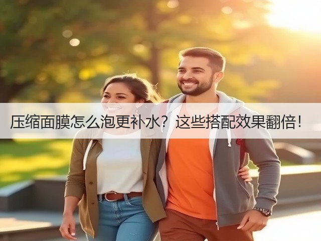 压缩面膜怎么泡更补水?这些搭配效果翻倍!(图1) 压缩面膜怎么泡更补水?这些搭配效果翻倍!(图1)