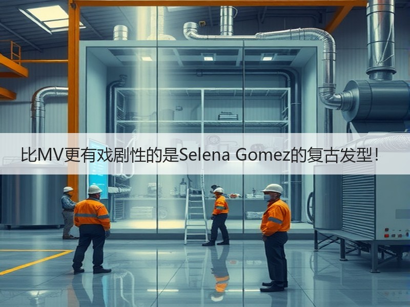 比MV更有戏剧性的是Selena Gomez的复古发型！