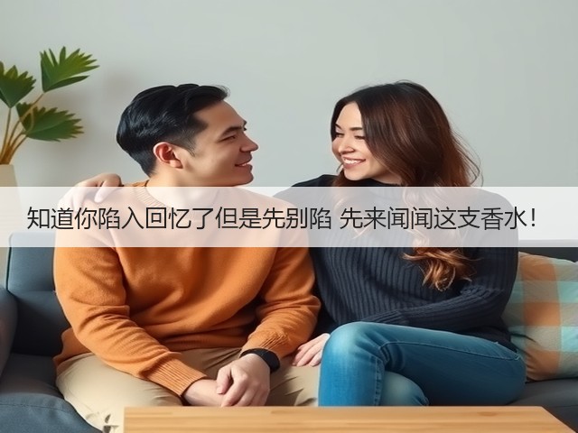 知道你陷入回忆了但是先别陷 先来闻闻这支香水!(图2) 知道你陷入回忆了但是先别陷 先来闻闻这支香水!(图2)