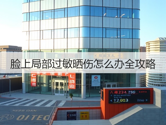 脸上局部过敏晒伤怎么办全攻略(图3) 脸上局部过敏晒伤怎么办全攻略(图3)