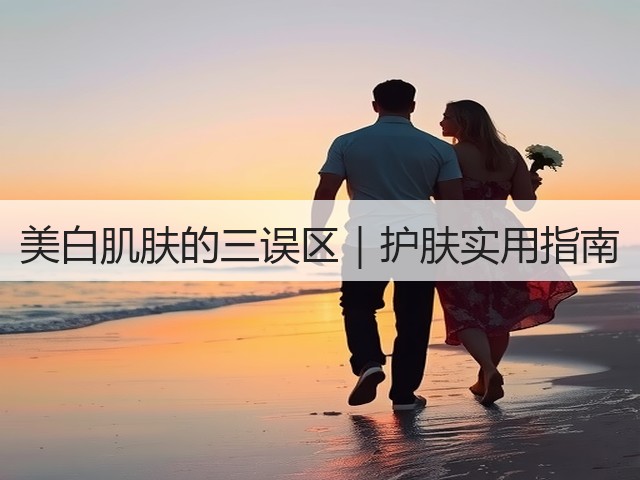美白肌肤的三误区|护肤实用指南(图1) 美白肌肤的三误区|护肤实用指南(图1)