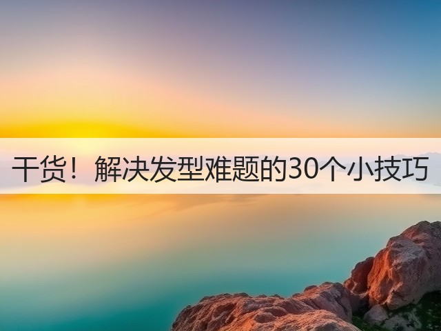 干货!解决发型难题的30个小技巧(图2) 干货!解决发型难题的30个小技巧(图2)