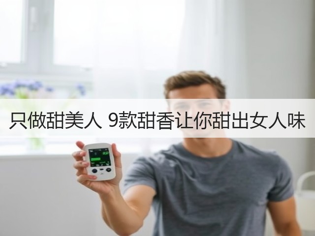 只做甜美人 9款甜香让你甜出女人味(图1) 只做甜美人 9款甜香让你甜出女人味(图1)