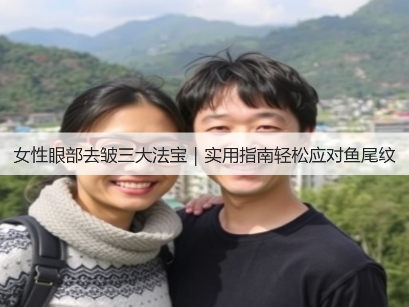 女性眼部去皱三大法宝｜实用指南轻松应对鱼尾纹