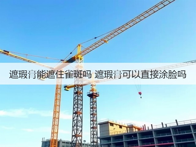 遮瑕膏能遮住雀斑吗 遮瑕膏可以直接涂脸吗(图1) 遮瑕膏能遮住雀斑吗 遮瑕膏可以直接涂脸吗(图1)
