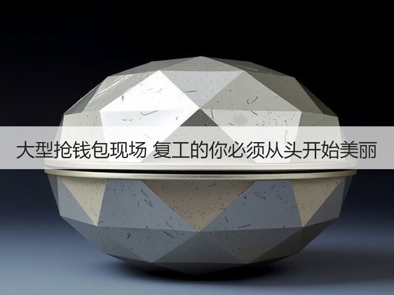 大型抢钱包现场 复工的你必须从头开始美丽