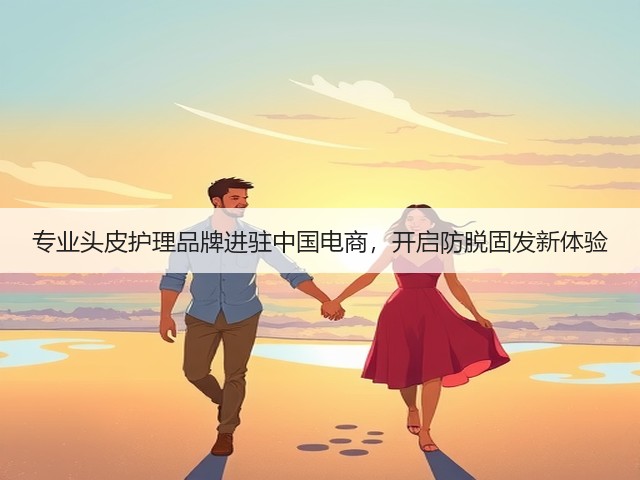 专业头皮护理品牌进驻中国电商,开启防脱固发新体验(图3) 专业头皮护理品牌进驻中国电商,开启防脱固发新体验(图3)
