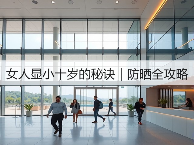 女人显小十岁的秘诀|防晒全攻略(图1) 女人显小十岁的秘诀|防晒全攻略(图1)