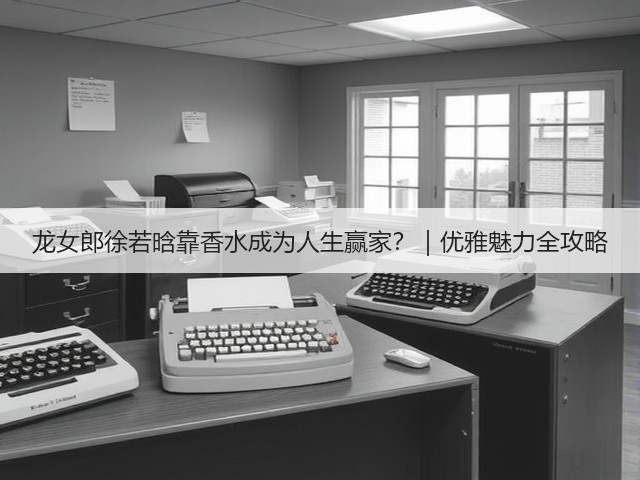 龙女郎徐若晗靠香水成为人生赢家?|优雅魅力全攻略(图3) 龙女郎徐若晗靠香水成为人生赢家?|优雅魅力全攻略(图3)