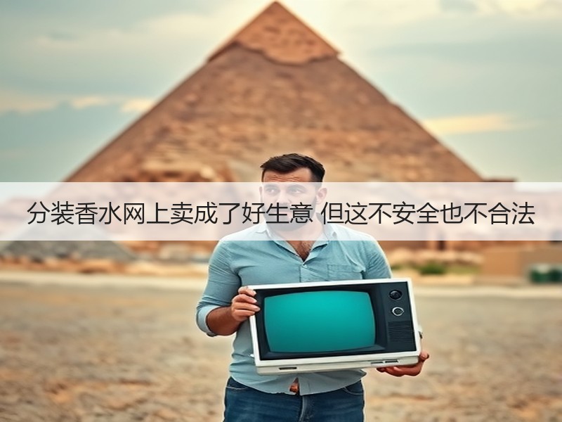 分装香水网上卖成了好生意 但这不安全也不合法