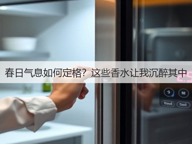 春日气息如何定格?这些香水让我沉醉其中(图3) 春日气息如何定格?这些香水让我沉醉其中(图3)