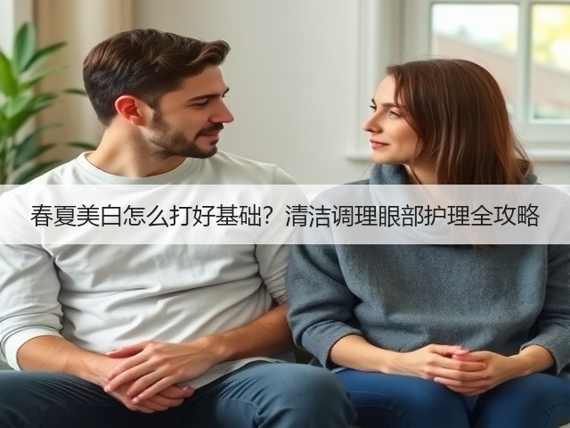春夏美白怎么打好基础?清洁调理眼部护理全攻略(图3) 春夏美白怎么打好基础?清洁调理眼部护理全攻略(图3)