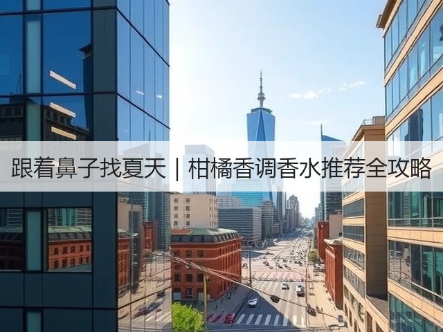 跟着鼻子找夏天｜柑橘香调香水推荐全攻略(图3)