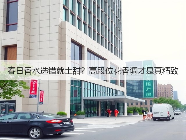 春日香水选错就土甜？高段位花香调才是真精致(图3)