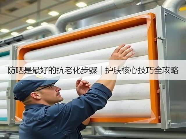 防晒是最好的抗老化步骤|护肤核心技巧全攻略(图1) 防晒是最好的抗老化步骤|护肤核心技巧全攻略(图1)