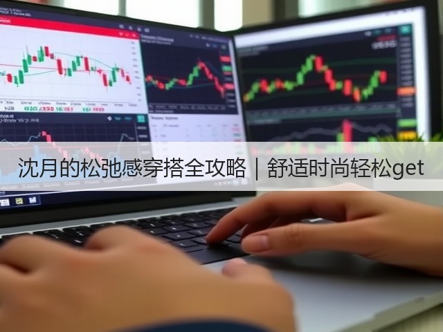 沈月的松弛感穿搭全攻略|舒适时尚轻松get(图1) 沈月的松弛感穿搭全攻略|舒适时尚轻松get(图1)