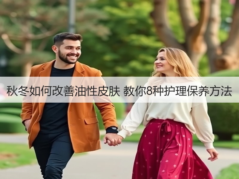 秋冬如何改善油性皮肤 教你8种护理保养方法