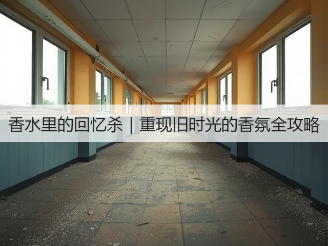 香水里的回忆杀|重现旧时光的香氛全攻略(图3) 香水里的回忆杀|重现旧时光的香氛全攻略(图3)
