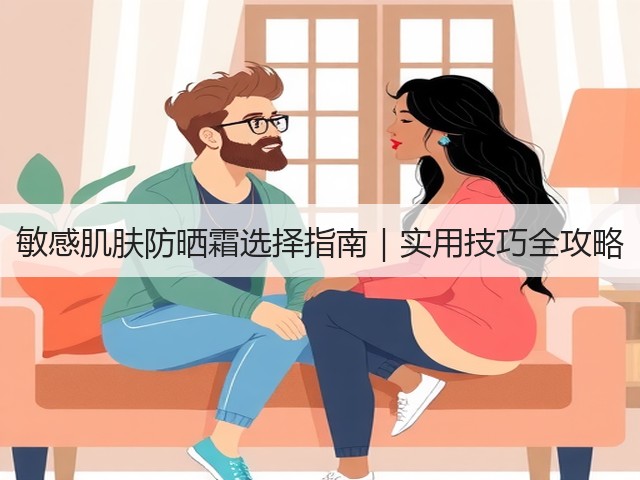 敏感肌肤防晒霜选择指南|实用技巧全攻略(图2) 敏感肌肤防晒霜选择指南|实用技巧全攻略(图2)