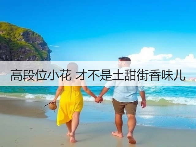 高段位小花 才不是土甜街香味儿(图1) 高段位小花 才不是土甜街香味儿(图1)