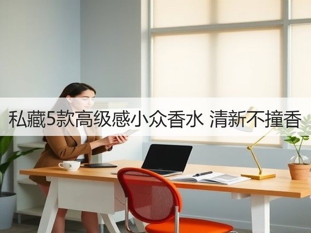 私藏5款高级感小众香水 清新不撞香(图1) 私藏5款高级感小众香水 清新不撞香(图1)