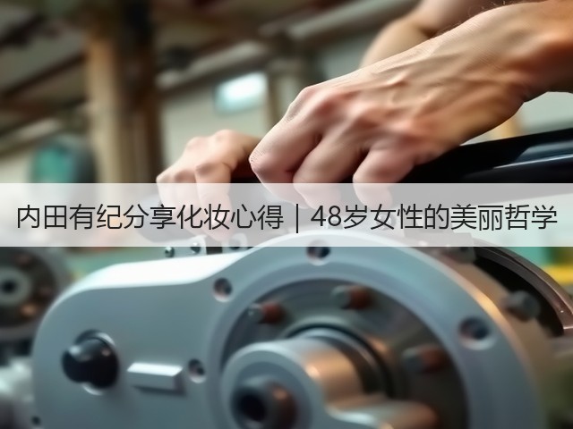 内田有纪分享化妆心得｜48岁女性的美丽哲学(图1)